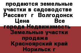 продаются земельные участки в садоводстве “Рассвет“ г. Волгодонск › Цена ­ 80 000 - Все города Недвижимость » Земельные участки продажа   . Красноярский край,Норильск г.